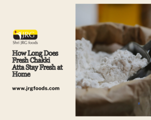 How Long Does Fresh Chakki Atta Stay Fresh at Home