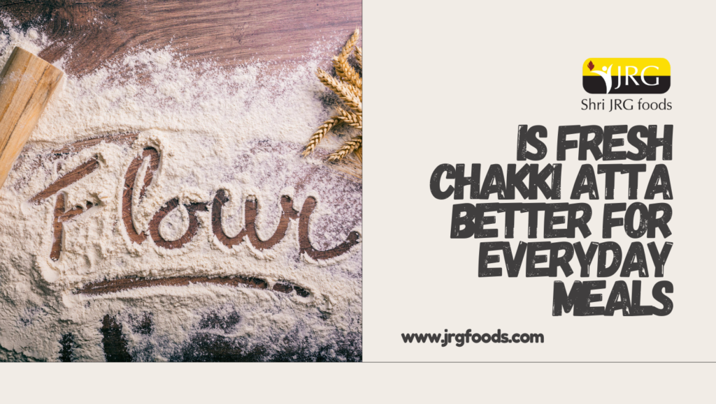 Is Fresh Chakki Atta Better for Everyday Meals