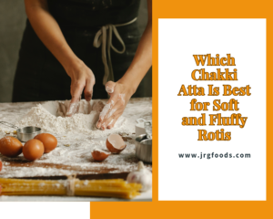 Which Chakki Atta Is Best for Soft and Fluffy Rotis (1)