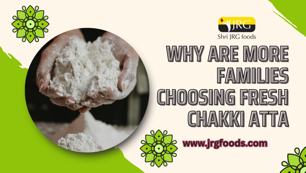 Why Are More Families Choosing Fresh Chakki Atta