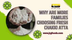 Why Are More Families Choosing Fresh Chakki Atta