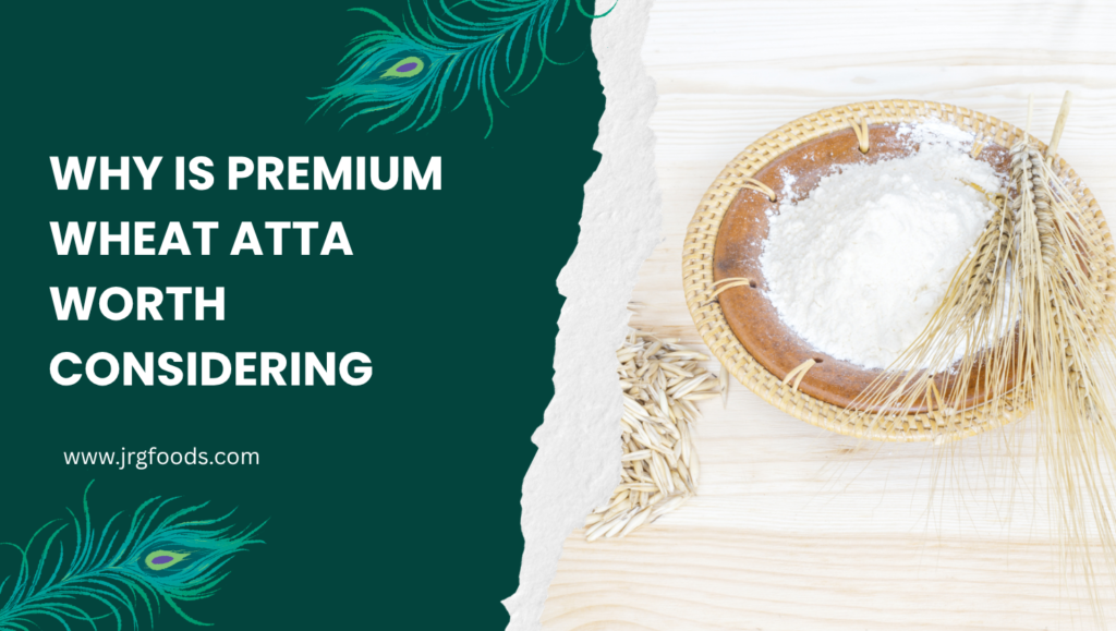 Why Is Premium Wheat Atta Worth Considering